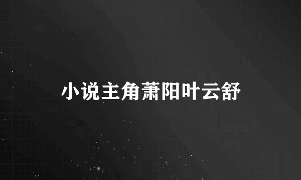 小说主角萧阳叶云舒