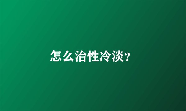 怎么治性冷淡？