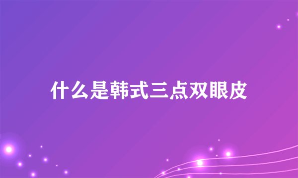 什么是韩式三点双眼皮
