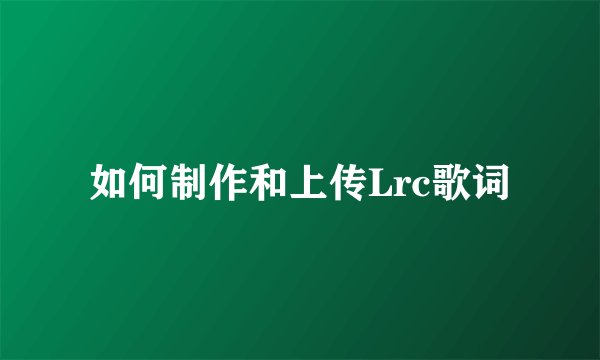 如何制作和上传Lrc歌词