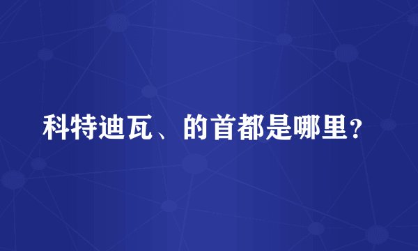 科特迪瓦、的首都是哪里？