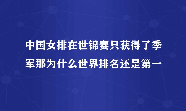 中国女排在世锦赛只获得了季军那为什么世界排名还是第一