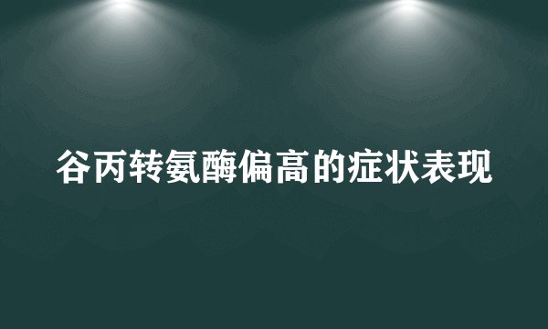 谷丙转氨酶偏高的症状表现