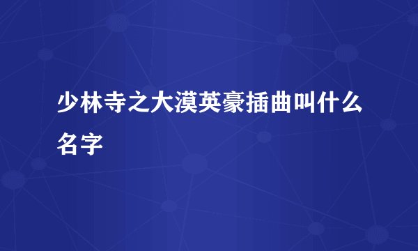 少林寺之大漠英豪插曲叫什么名字