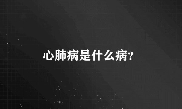 心肺病是什么病？