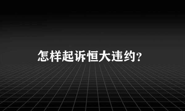 怎样起诉恒大违约？