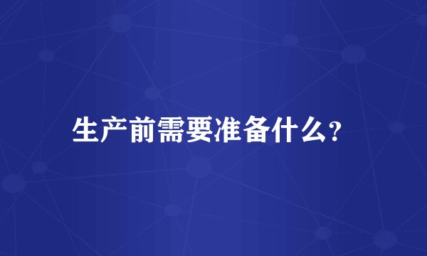 生产前需要准备什么？
