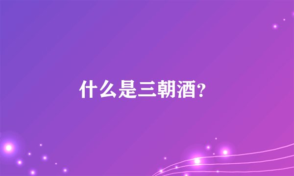 什么是三朝酒？