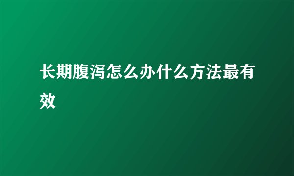 长期腹泻怎么办什么方法最有效