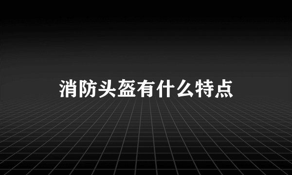 消防头盔有什么特点