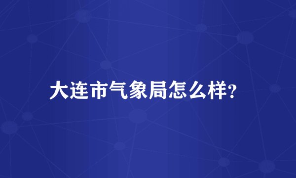 大连市气象局怎么样？
