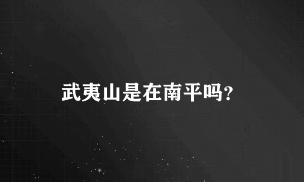 武夷山是在南平吗？
