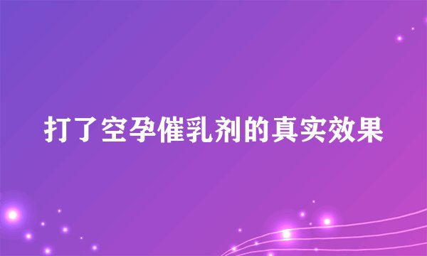 打了空孕催乳剂的真实效果