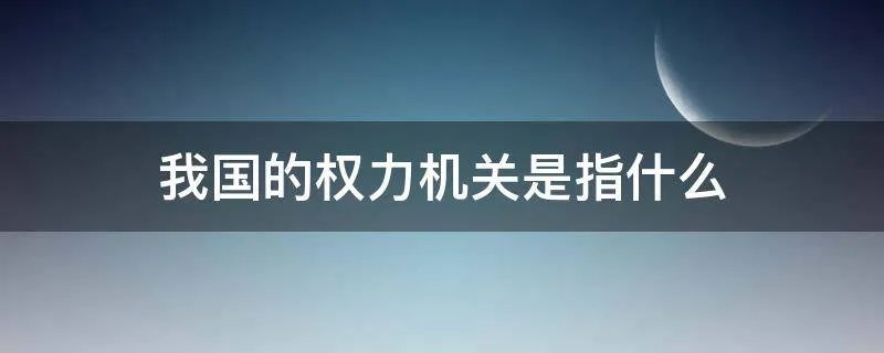 我国的权力机关是指什么