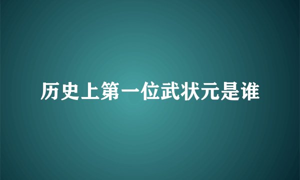 历史上第一位武状元是谁