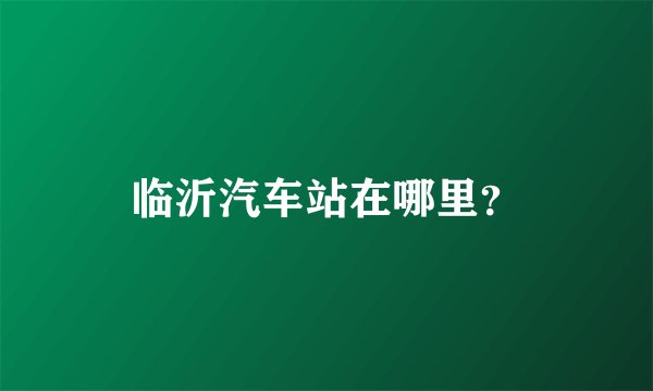 临沂汽车站在哪里？