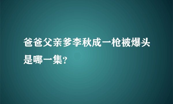 爸爸父亲爹李秋成一枪被爆头是哪一集？