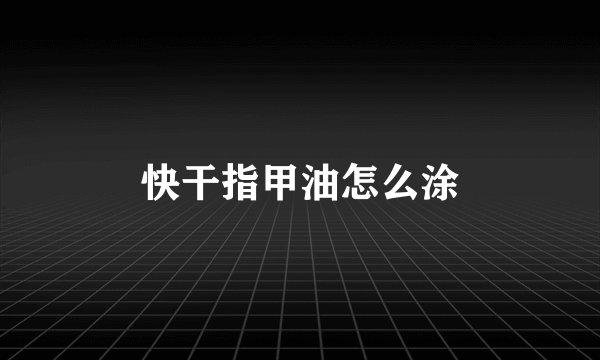 快干指甲油怎么涂