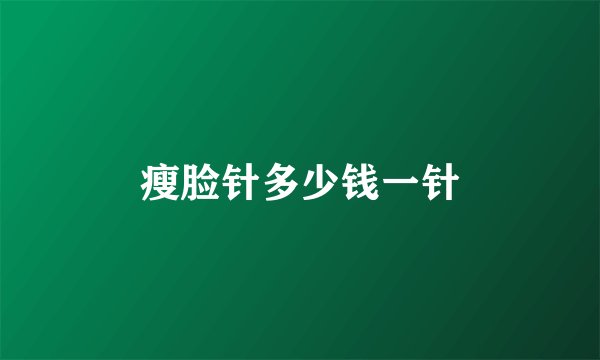 瘦脸针多少钱一针