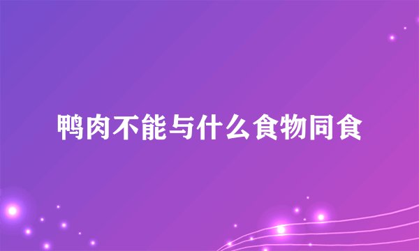 鸭肉不能与什么食物同食