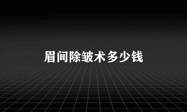 眉间除皱术多少钱