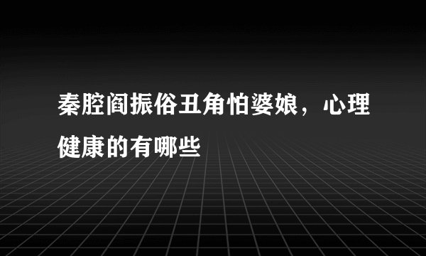 秦腔阎振俗丑角怕婆娘，心理健康的有哪些