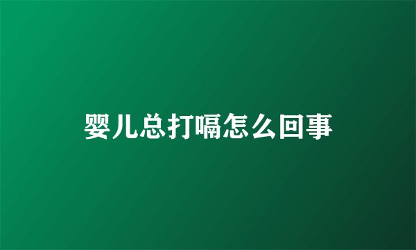 婴儿总打嗝怎么回事