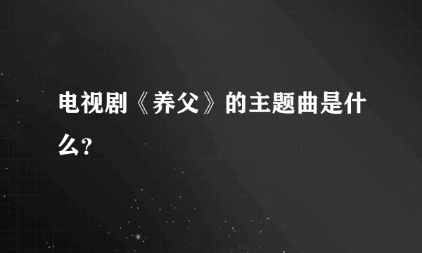 电视剧《养父》的主题曲是什么？