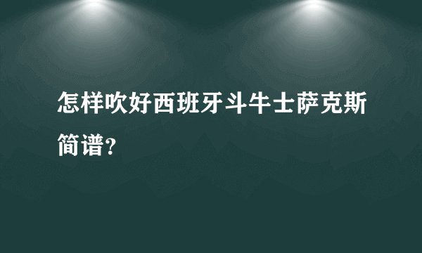 怎样吹好西班牙斗牛士萨克斯简谱？