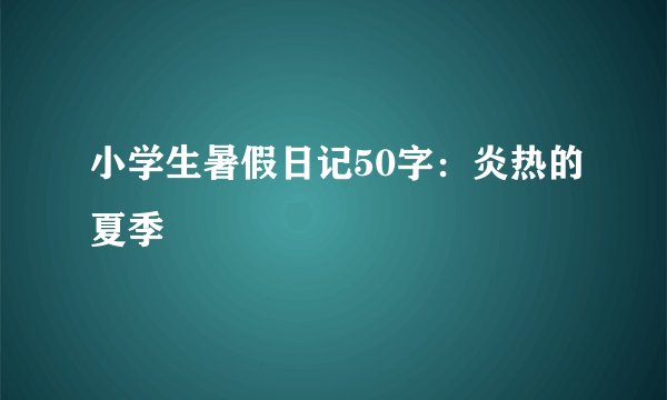 小学生暑假日记50字：炎热的夏季