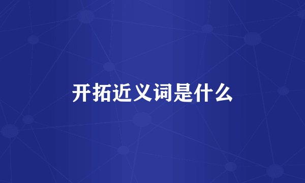 开拓近义词是什么
