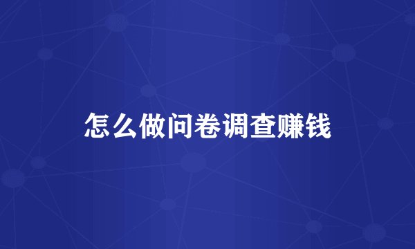 怎么做问卷调查赚钱