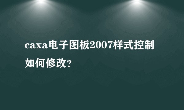 caxa电子图板2007样式控制如何修改？