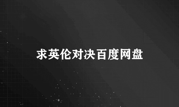 求英伦对决百度网盘