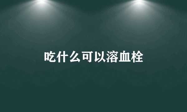 吃什么可以溶血栓