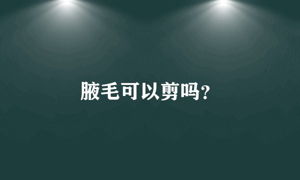 腋毛可以剪吗？