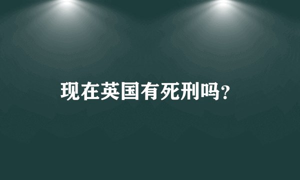 现在英国有死刑吗？