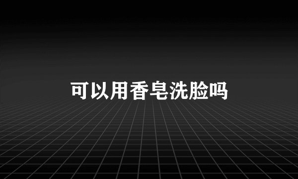 可以用香皂洗脸吗