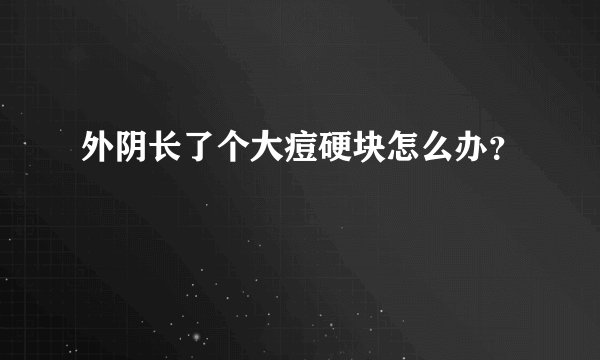 外阴长了个大痘硬块怎么办？