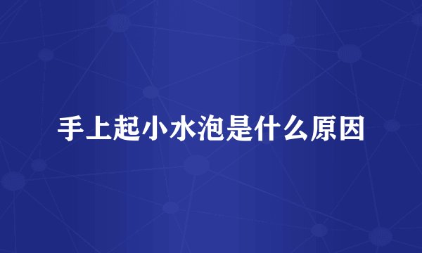 手上起小水泡是什么原因