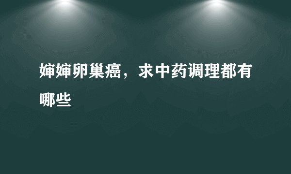 婶婶卵巢癌，求中药调理都有哪些