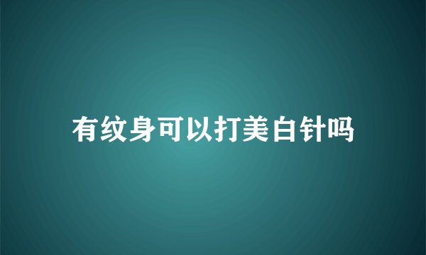有纹身可以打美白针吗