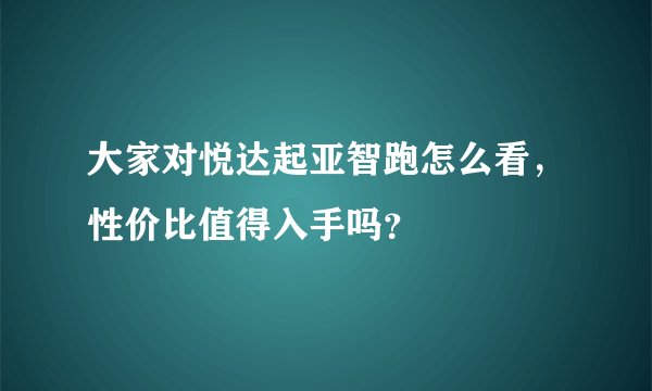 大家对悦达起亚智跑怎么看，性价比值得入手吗？