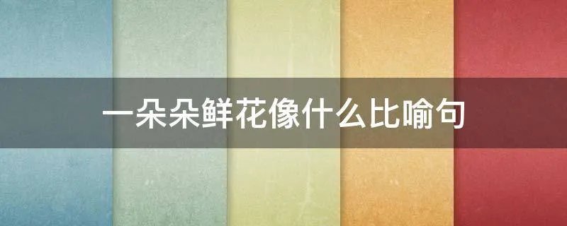 一朵朵鲜花像什么比喻句