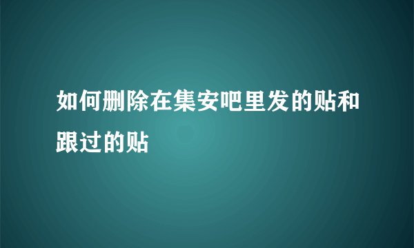 如何删除在集安吧里发的贴和跟过的贴