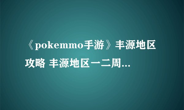 《pokemmo手游》丰源地区攻略 丰源地区一二周目图文攻略