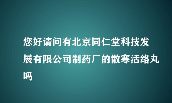 您好请问有北京同仁堂科技发展有限公司制药厂的散寒活络丸吗