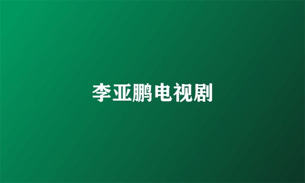 李亚鹏电视剧