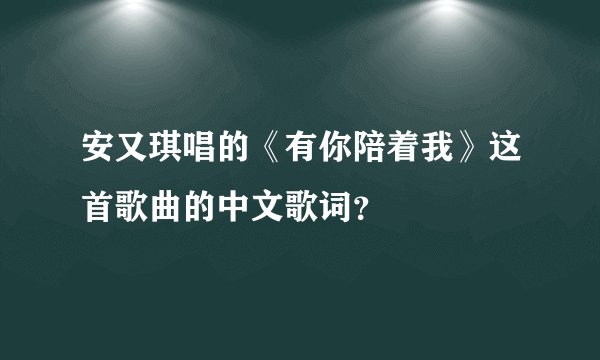 安又琪唱的《有你陪着我》这首歌曲的中文歌词？