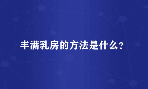 丰满乳房的方法是什么？